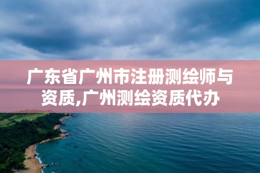 广东省广州市注册测绘师与资质,广州测绘资质代办