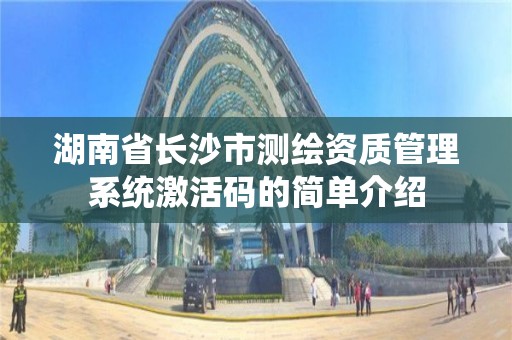 湖南省长沙市测绘资质管理系统激活码的简单介绍