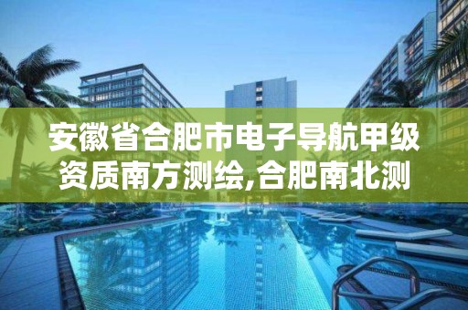 安徽省合肥市电子导航甲级资质南方测绘,合肥南北测绘院