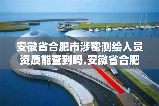 安徽省合肥市涉密测绘人员资质能查到吗,安徽省合肥市涉密测绘人员资质能查到吗现在。