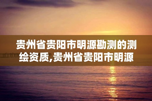 贵州省贵阳市明源勘测的测绘资质,贵州省贵阳市明源勘测的测绘资质是什么