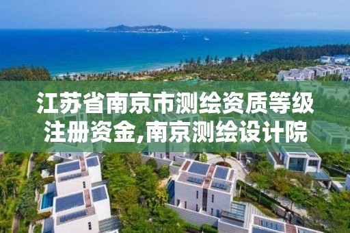 江苏省南京市测绘资质等级注册资金,南京测绘设计院。