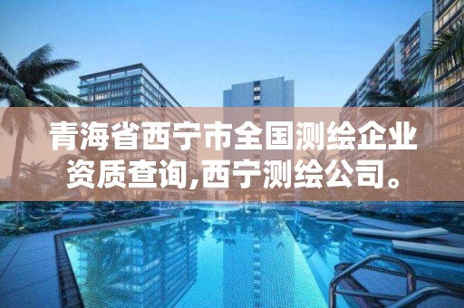 青海省西宁市全国测绘企业资质查询,西宁测绘公司。