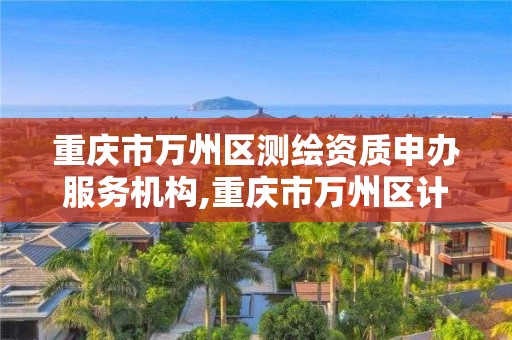 重庆市万州区测绘资质申办服务机构,重庆市万州区计量质量检测研究院。