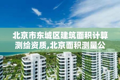 北京市东城区建筑面积计算测绘资质,北京面积测量公司。