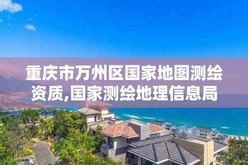 重庆市万州区国家地图测绘资质,国家测绘地理信息局重庆测绘院