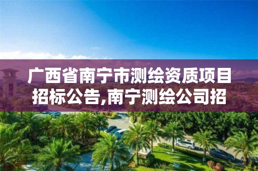 广西省南宁市测绘资质项目招标公告,南宁测绘公司招聘信息网