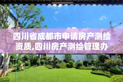 四川省成都市申请房产测绘资质,四川房产测绘管理办法