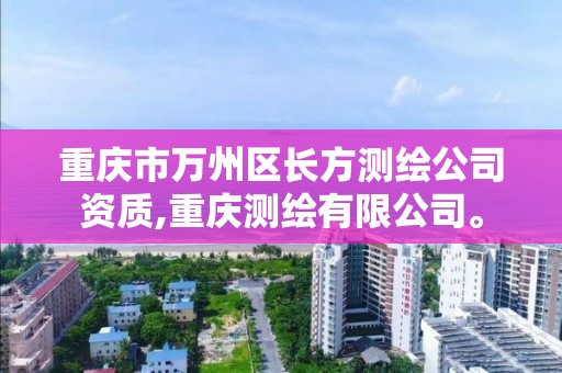 重庆市万州区长方测绘公司资质,重庆测绘有限公司。