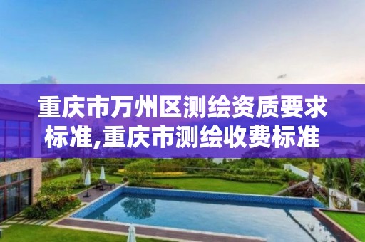 重庆市万州区测绘资质要求标准,重庆市测绘收费标准