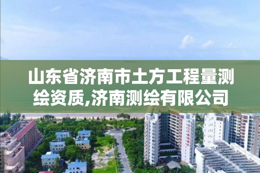 山东省济南市土方工程量测绘资质,济南测绘有限公司。