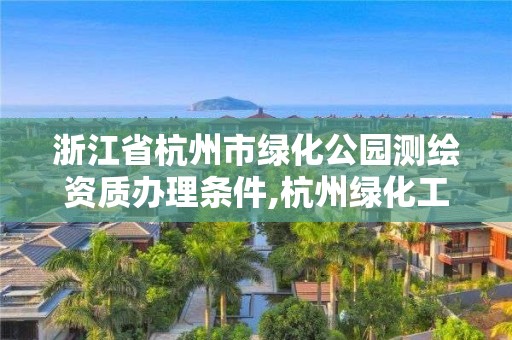 浙江省杭州市绿化公园测绘资质办理条件,杭州绿化工程招标公告。