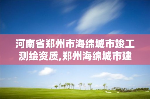 河南省郑州市海绵城市竣工测绘资质,郑州海绵城市建设