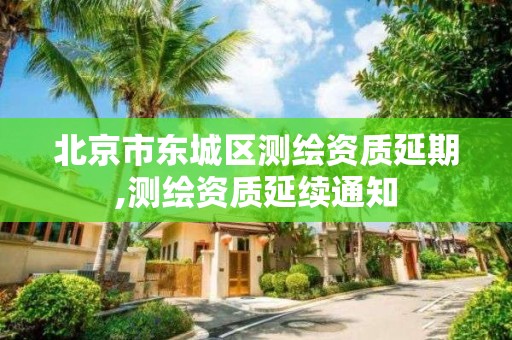 北京市东城区测绘资质延期,测绘资质延续通知