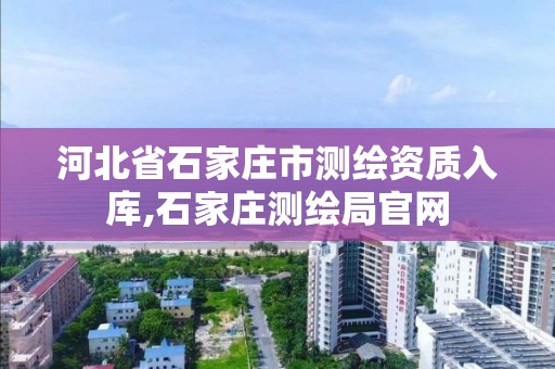 河北省石家庄市测绘资质入库,石家庄测绘局官网