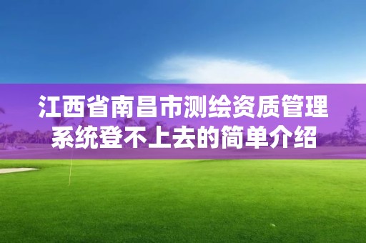 江西省南昌市测绘资质管理系统登不上去的简单介绍