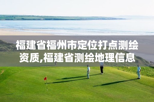 福建省福州市定位打点测绘资质,福建省测绘地理信息产业服务平台。