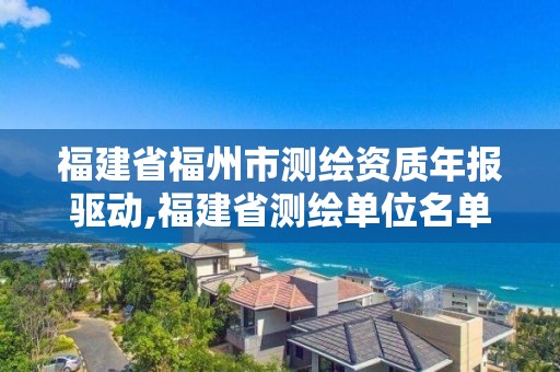 福建省福州市测绘资质年报驱动,福建省测绘单位名单