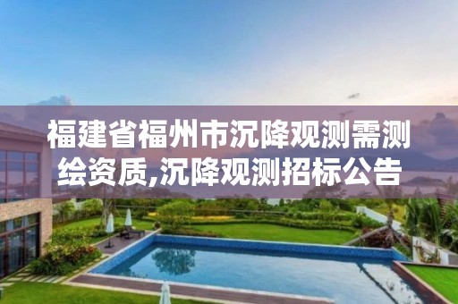 福建省福州市沉降观测需测绘资质,沉降观测招标公告