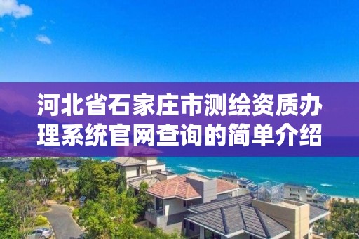 河北省石家庄市测绘资质办理系统官网查询的简单介绍