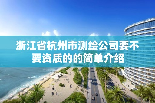 浙江省杭州市测绘公司要不要资质的的简单介绍