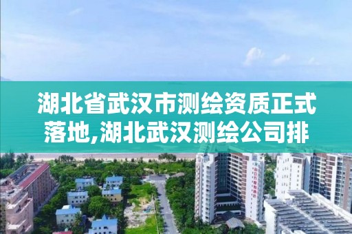 湖北省武汉市测绘资质正式落地,湖北武汉测绘公司排行榜