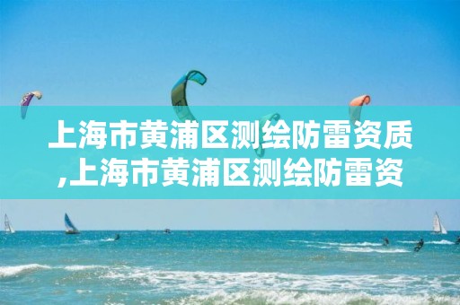 上海市黄浦区测绘防雷资质,上海市黄浦区测绘防雷资质公示