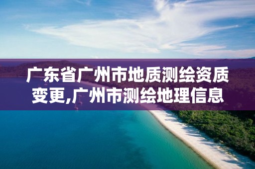 广东省广州市地质测绘资质变更,广州市测绘地理信息协会