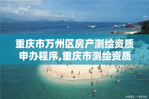 重庆市万州区房产测绘资质申办程序,重庆市测绘资质管理办法