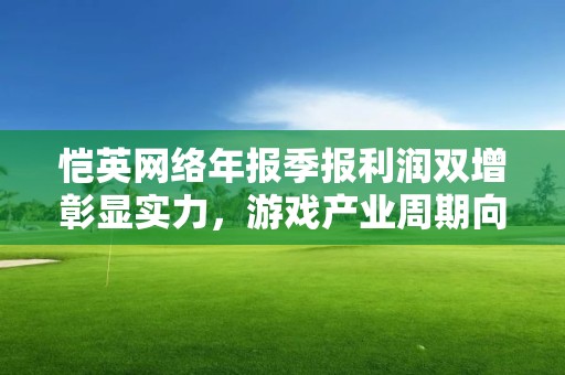 恺英网络年报季报利润双增彰显实力，游戏产业周期向上有望保持强劲势头