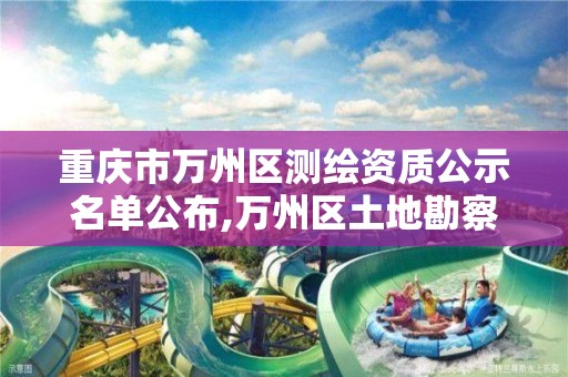 重庆市万州区测绘资质公示名单公布,万州区土地勘察测绘队