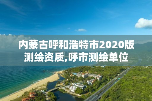 内蒙古呼和浩特市2020版测绘资质,呼市测绘单位