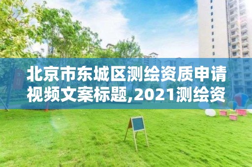 北京市东城区测绘资质申请视频文案标题,2021测绘资质申请