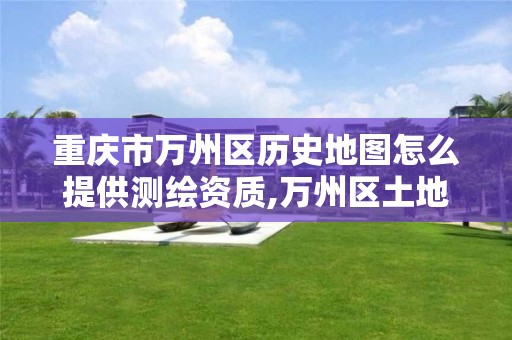 重庆市万州区历史地图怎么提供测绘资质,万州区土地勘察测绘队。