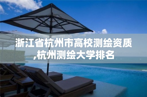 浙江省杭州市高校测绘资质,杭州测绘大学排名