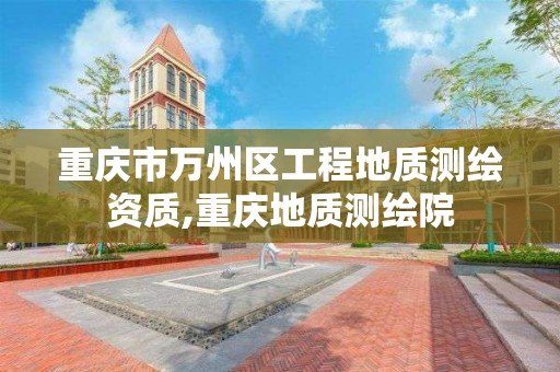 重庆市万州区工程地质测绘资质,重庆地质测绘院