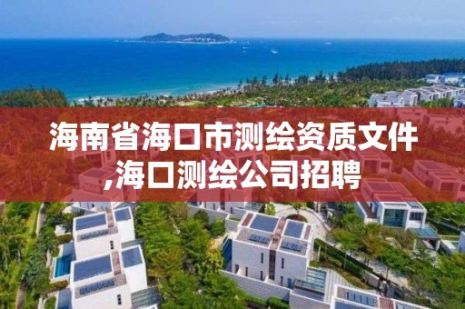 海南省海口市测绘资质文件,海口测绘公司招聘