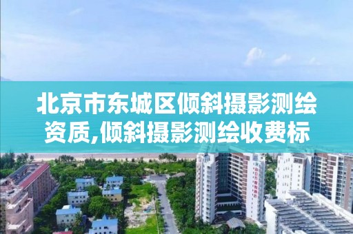 北京市东城区倾斜摄影测绘资质,倾斜摄影测绘收费标准。