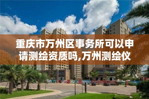 重庆市万州区事务所可以申请测绘资质吗,万州测绘仪器。