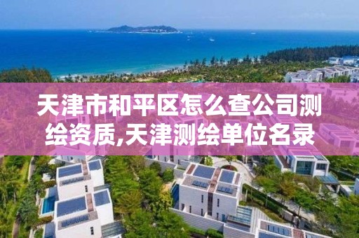 天津市和平区怎么查公司测绘资质,天津测绘单位名录