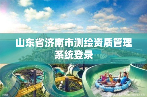 山东省济南市测绘资质管理系统登录