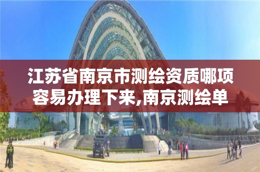 江苏省南京市测绘资质哪项容易办理下来,南京测绘单位