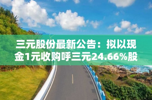 三元股份最新公告：拟以现金1元收购呼三元24.66%股权