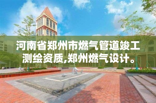 河南省郑州市燃气管道竣工测绘资质,郑州燃气设计。