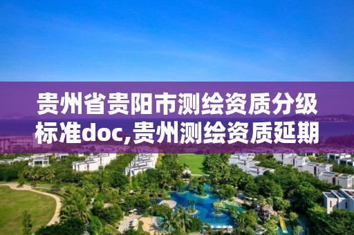 贵州省贵阳市测绘资质分级标准doc,贵州测绘资质延期公告