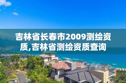 吉林省长春市2009测绘资质,吉林省测绘资质查询