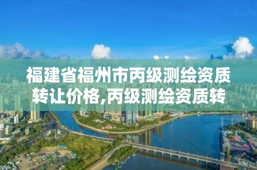 福建省福州市丙级测绘资质转让价格,丙级测绘资质转让多少钱