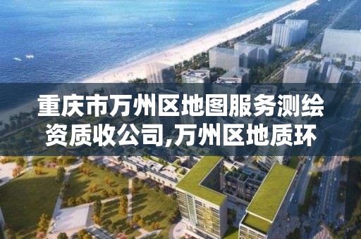 重庆市万州区地图服务测绘资质收公司,万州区地质环境监测站