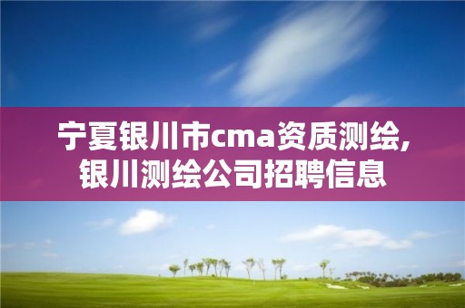 宁夏银川市cma资质测绘,银川测绘公司招聘信息