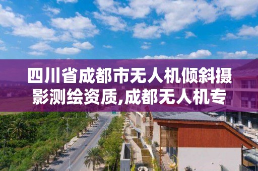 四川省成都市无人机倾斜摄影测绘资质,成都无人机专业。